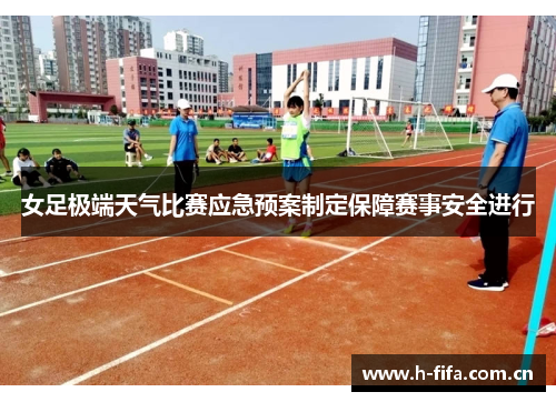 女足极端天气比赛应急预案制定保障赛事安全进行